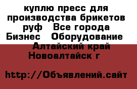 куплю пресс для производства брикетов руф - Все города Бизнес » Оборудование   . Алтайский край,Новоалтайск г.